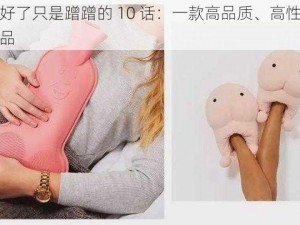 明明说好了只是蹭蹭的 10 话：一款高品质、高性价比的成人用品