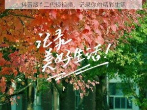 抖音版 f 二代短视频，记录你的精彩生活