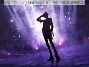 《代号：Onmyoji Idol Project》上线时间详解与新征程启航