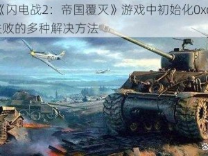 针对《闪电战2：帝国覆灭》游戏中初始化0xc0000135失败的多种解决方法