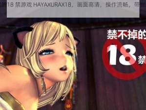 人气爆棚的18 禁游戏 HAYAXURAX18，画面高清，操作流畅，带你体验极致快感