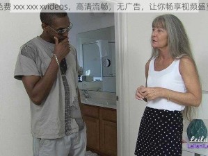 免费 xxx xxx xvideos，高清流畅，无广告，让你畅享视频盛宴