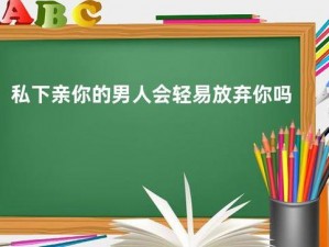 亲你私下的男人会轻易放弃你吗(亲你私下的男人会轻易放弃你吗？)