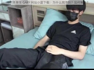 帅气体育生 GARY 网站小蓝下载：为什么找不到？如何解决？