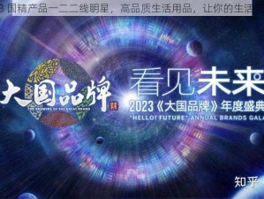 2023 国精产品一二二线眀星，高品质生活用品，让你的生活更精致