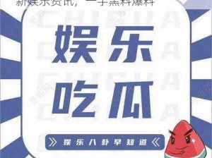 51 吃瓜爆料黑料官网 I60UJBN——最新娱乐资讯，一手黑料爆料