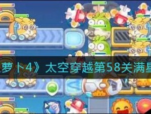 穿越星际之巅：《保卫萝卜4》太空穿越第58关满星攻略大揭秘