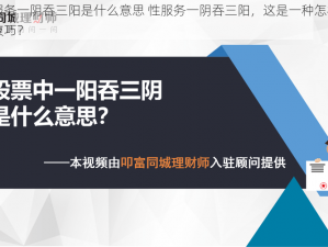 性服务一阴吞三阳是什么意思 性服务一阴吞三阳，这是一种怎样的性技巧？