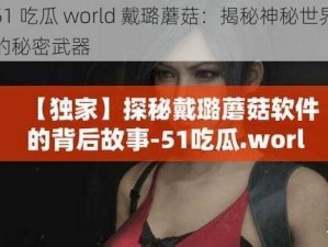 51 吃瓜 world 戴璐蘑菇：揭秘神秘世界的秘密武器