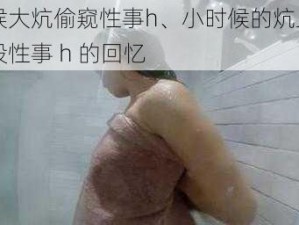 小时候大炕偷窥性事h、小时候的炕上偷窥，那段性事 h 的回忆