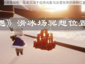 光遇滑冰场旁冥想：深度沉浸于自然光影与冰雪世界的独特位置体验