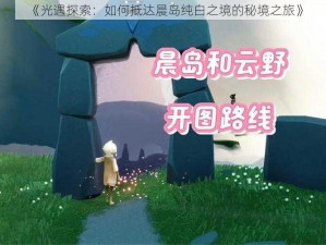 《光遇探索：如何抵达晨岛纯白之境的秘境之旅》