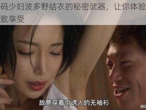 日本无码少妇波多野结衣的秘密武器，让你体验前所未有的极致享受