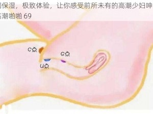 水润保湿，极致体验，让你感受前所未有的高潮少妇呻吟白浆高潮啪啪 69