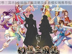 幻想三国志5电脑版下载攻略及安卓模拟器推荐指南