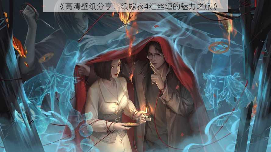 《高清壁纸分享:纸嫁衣4红丝缠的魅力之旅》