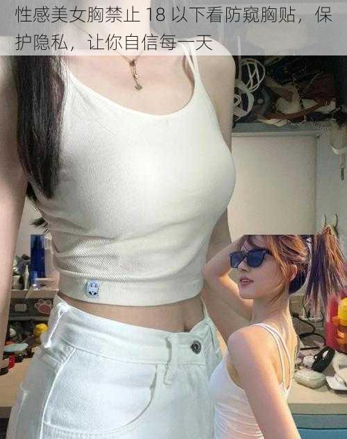 性感美女胸禁止 18 以下看防窥胸贴,保护隐私,让你自信每一天
