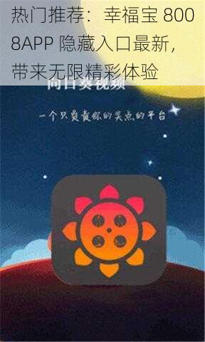 热门推荐：幸福宝 8008APP 隐藏入口最新，带来无限精彩体验