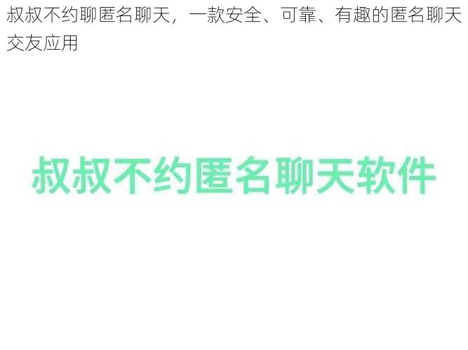 叔叔不约聊匿名聊天，一款安全、可靠、有趣的匿名聊天交友应用