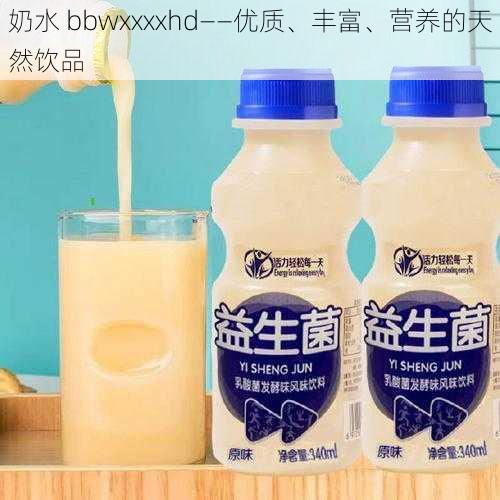 奶水 bbwxxxxhd——优质、丰富、营养的天然饮品