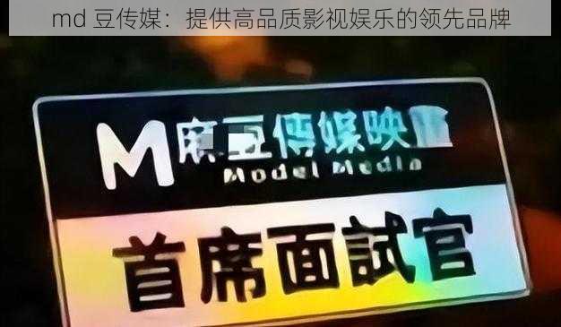 md 豆传媒：提供高品质影视娱乐的领先品牌