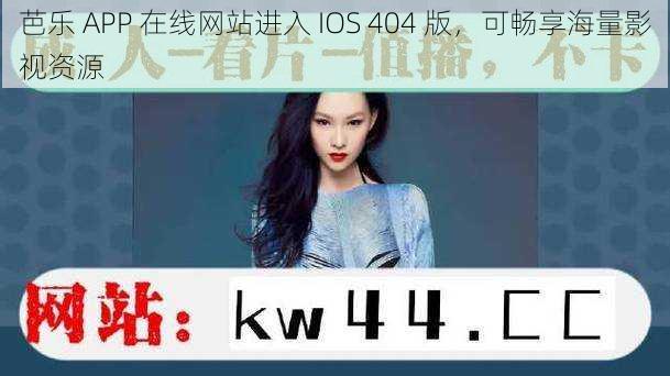 芭乐 APP 在线网站进入 IOS 404 版，可畅享海量影视资源