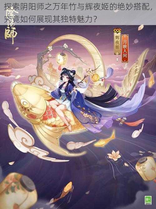 探索阴阳师之万年竹与辉夜姬的绝妙搭配，究竟如何展现其独特魅力？