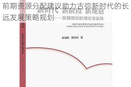 前期资源分配建议助力古弥新时代的长远发展策略规划