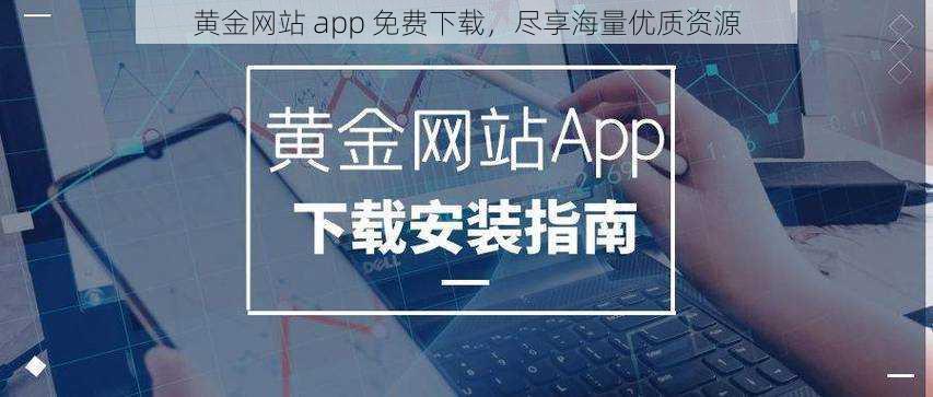 黄金网站 app 免费下载，尽享海量优质资源