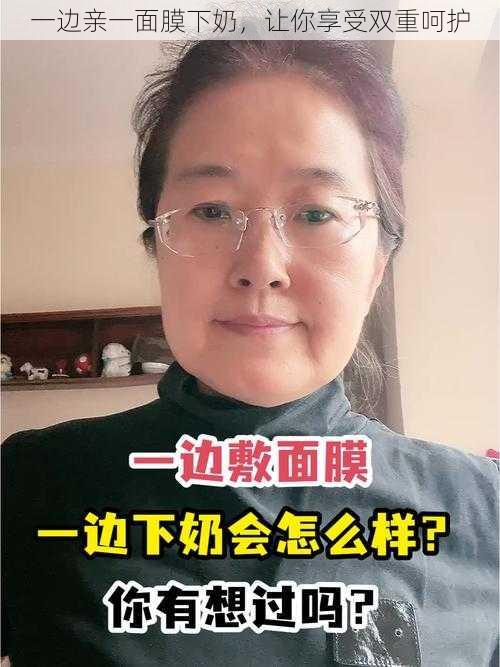 一边亲一面膜下奶，让你享受双重呵护