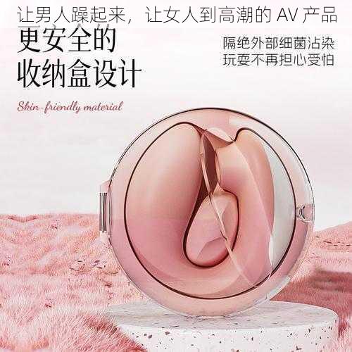 让男人躁起来，让女人到高潮的 AV 产品