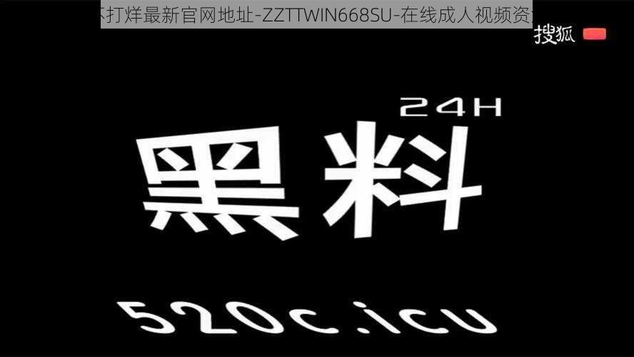 黑料不打烊最新官网地址-ZZTTWIN668SU-在线成人视频资源平台