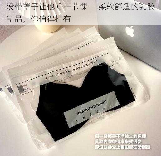 没带罩子让他 C 一节课——柔软舒适的乳胶制品，你值得拥有