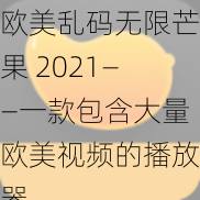 欧美乱码无限芒果 2021——一款包含大量欧美视频的播放器