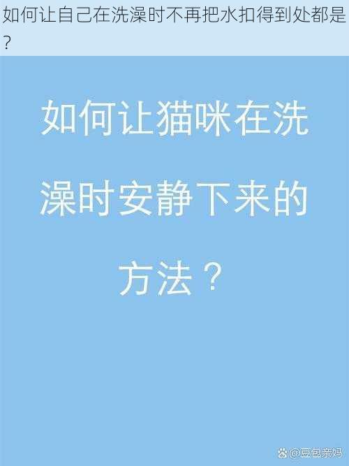 如何让自己在洗澡时不再把水扣得到处都是？