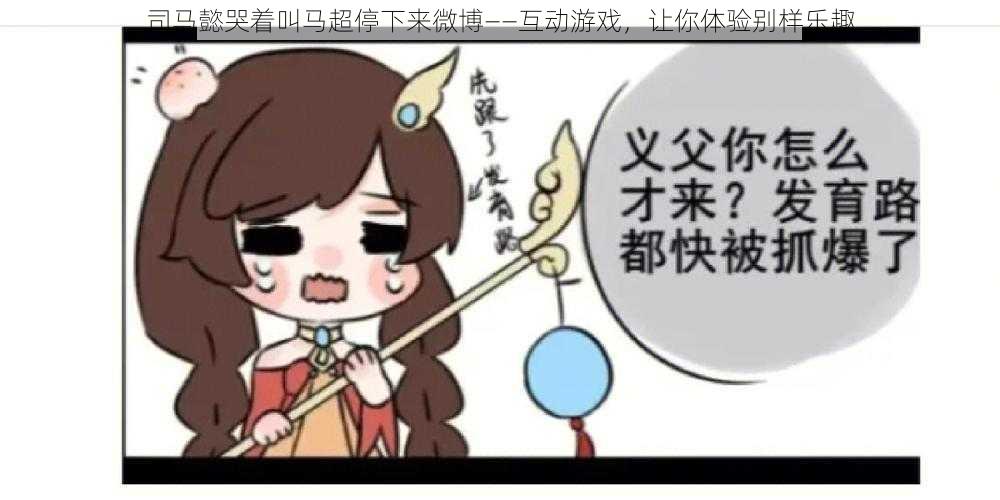 司马懿哭着叫马超停下来微博——互动游戏，让你体验别样乐趣