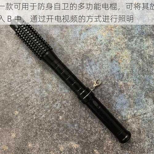 一款可用于防身自卫的多功能电棍，可将其放入 B 中，通过开电视频的方式进行照明