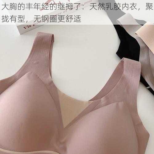 大胸的丰年经的继拇了：天然乳胶内衣，聚拢有型，无钢圈更舒适