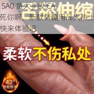 小 SA0 货大 JI 拔 CAO 死你啊，新款情趣用品火热上市，快来体验吧