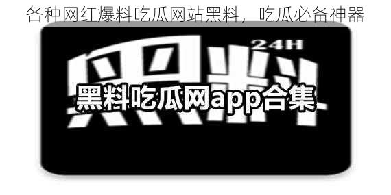 各种网红爆料吃瓜网站黑料，吃瓜必备神器