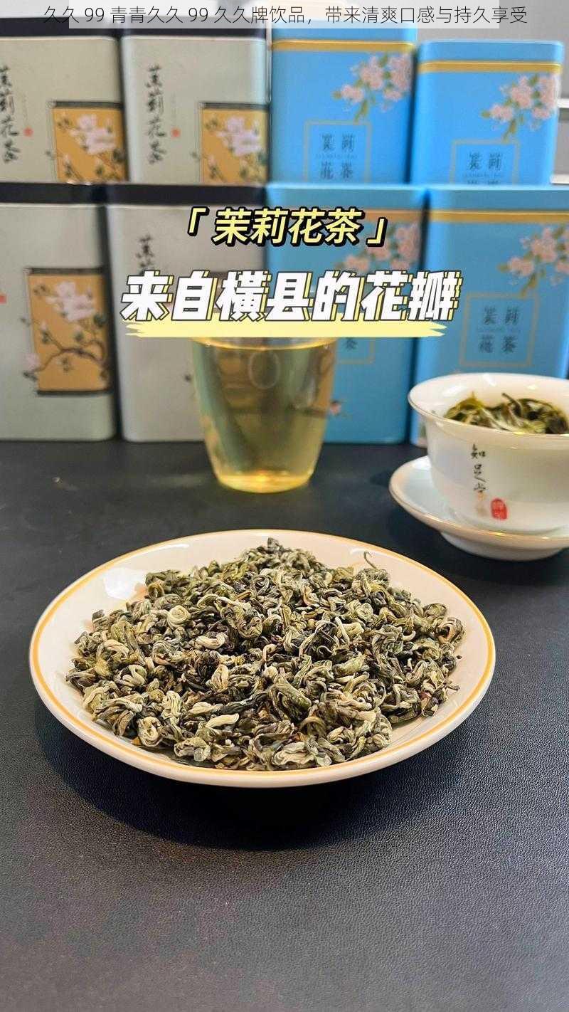 久久 99 青青久久 99 久久牌饮品，带来清爽口感与持久享受