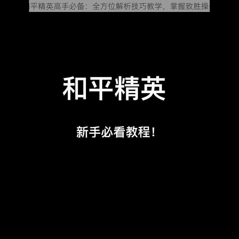 和平精英高手必备：全方位解析技巧教学，掌握致胜操作