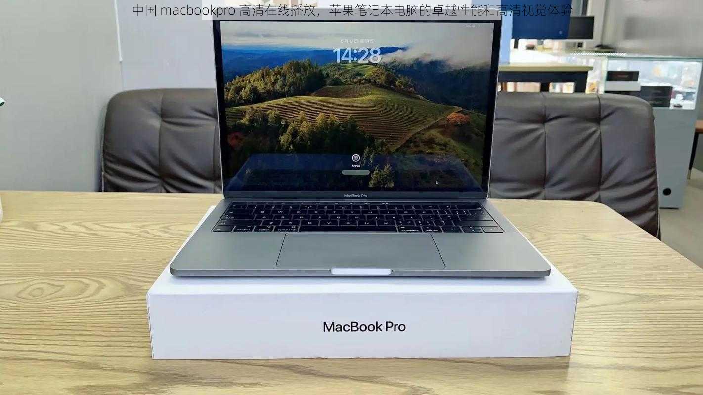 中国 macbookpro 高清在线播放，苹果笔记本电脑的卓越性能和高清视觉体验