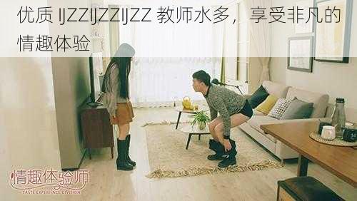 优质 IJZZIJZZIJZZ 教师水多，享受非凡的情趣体验