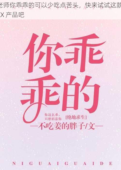 老师你乖乖的可以少吃点苦头，快来试试这款 XX 产品吧