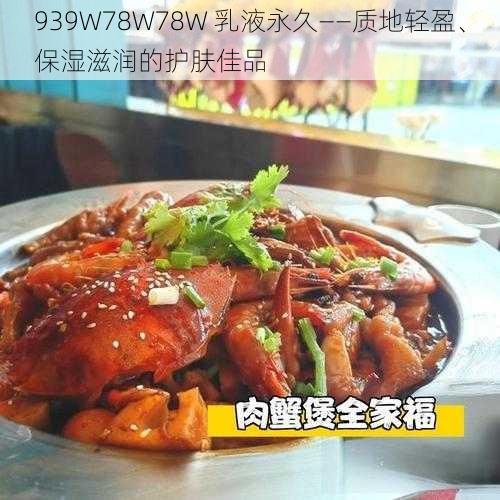 939W78W78W 乳液永久——质地轻盈、保湿滋润的护肤佳品