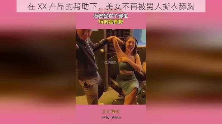 在 XX 产品的帮助下，美女不再被男人撕衣舔胸