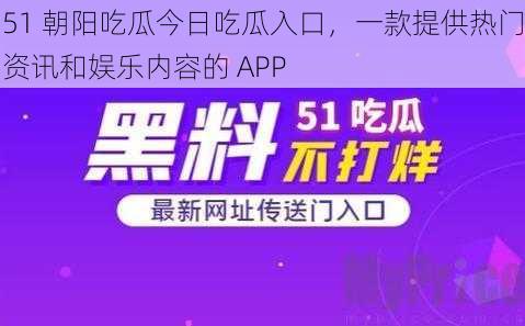 51 朝阳吃瓜今日吃瓜入口，一款提供热门资讯和娱乐内容的 APP