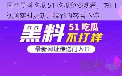 国产黑料吃瓜 51 吃瓜免费观看，热门视频实时更新，精彩内容看不停