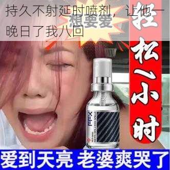 持久不射延时喷剂，让他一晚日了我八回